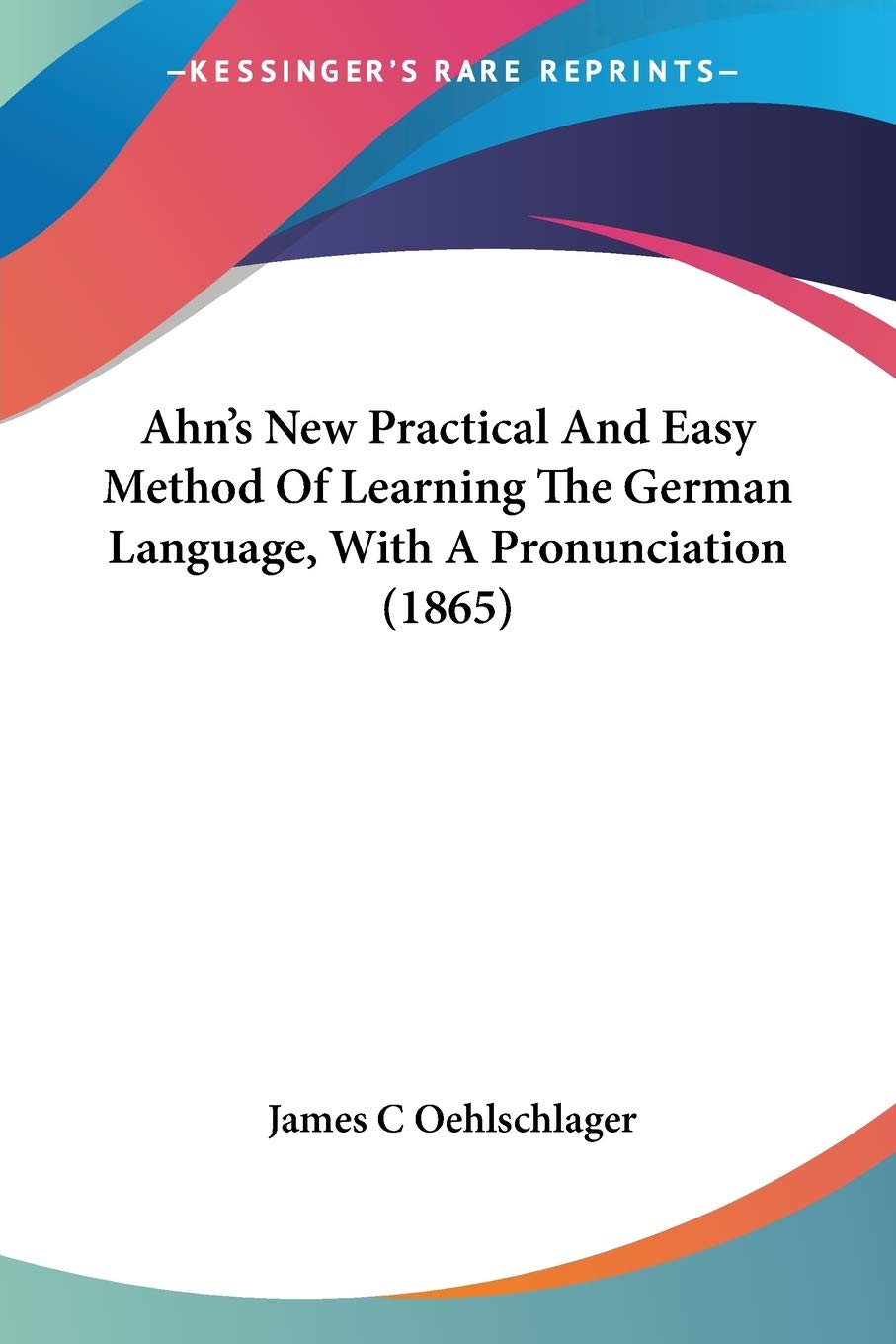 Bild von Oehlschlager, James C: Ahn's New Practical And Easy Method Of Learning The German Language, With A Pronunciation (1865)