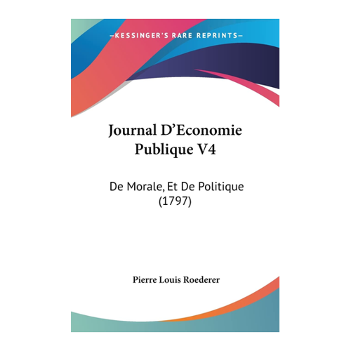 Bild von Roederer, Pierre Louis: Journal D'Economie Publique V4, Journal D'Economie Publique V4: De Morale, Et De Politique (1797)
