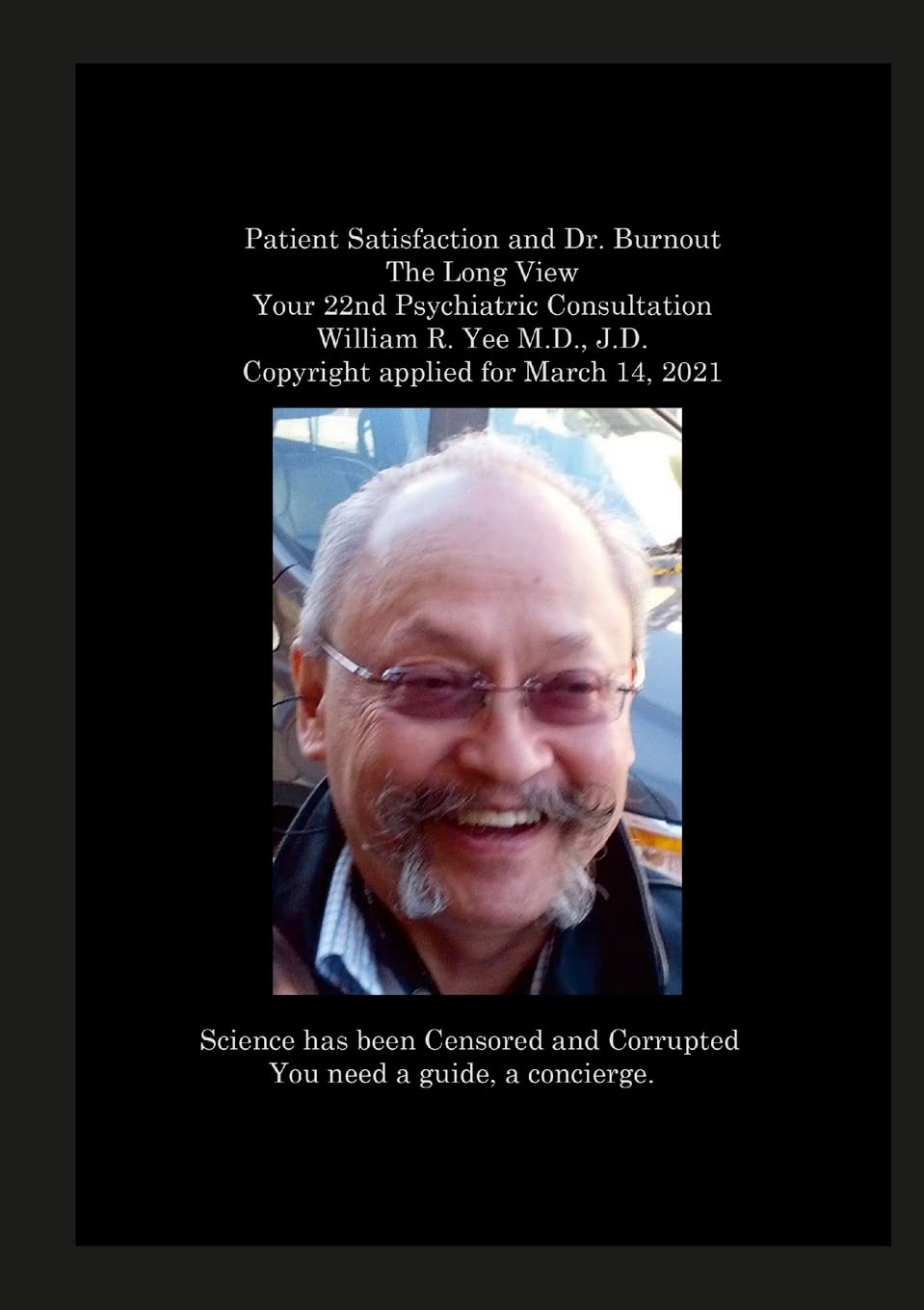 Bild von Yee, William: Patient Satisfaction and Dr. Burnout The Long View Your 22nd Psychiatric Consultation William R. Yee M.D., J.D. Copyright applied for March 14, 2021