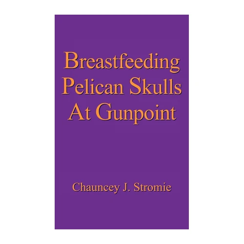 Bild von Stromie, Chauncey J.: Breastfeeding Pelican Skulls At Gunpoint, Breastfeeding Pelican Skulls At Gunpoint
