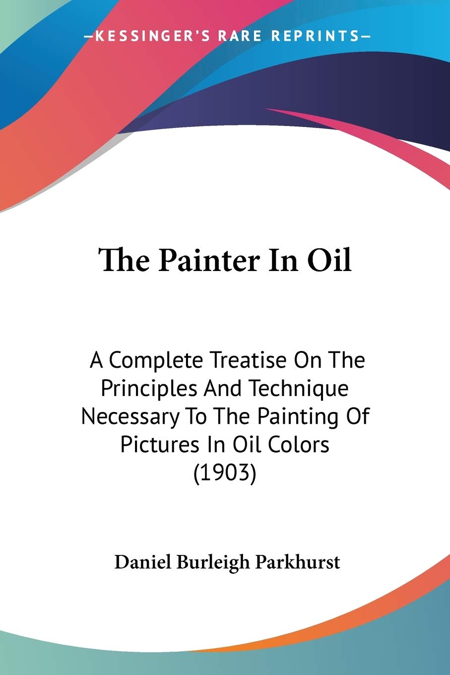 Bild von The Painter In Oil: A Complete Treatise On The Principles And Technique Necessary To The Painting Of Pictures In Oil Colors (1903)