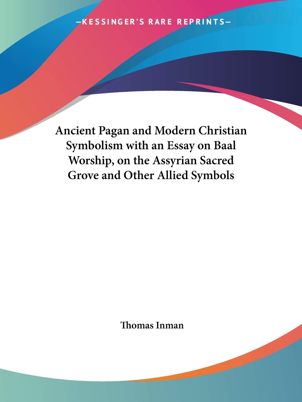 Bild von Inman, Thomas: Ancient Pagan and Modern Christian Symbolism with an Essay on Baal Worship, on the Assyrian Sacred Grove and Other Allied Symbols