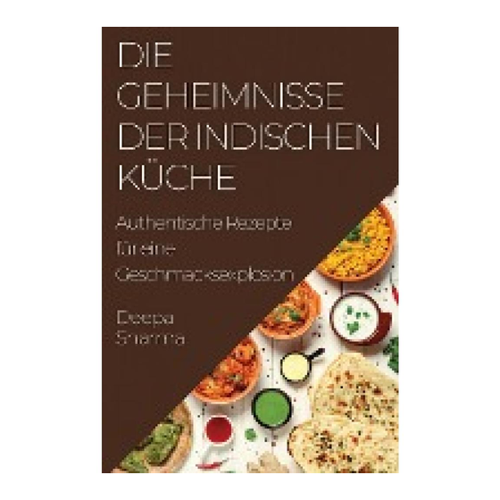Bild von Die Geheimnisse der indischen Küche: Authentische Rezepte für eine Geschmacksexplosion
