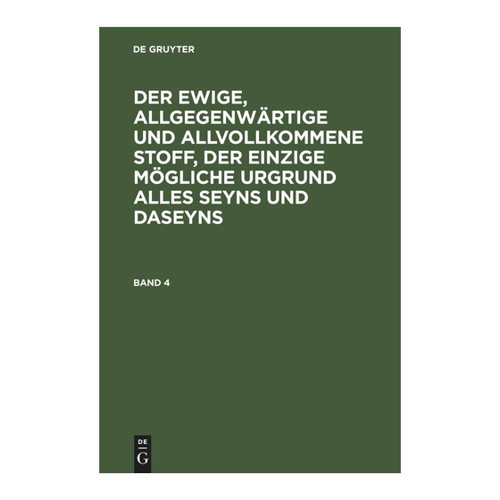 Bild von Der ewige, allgegenwärtige und allvollkommene Stoff, der einzige mögliche Urgrund alles Seyns und Daseyns. Band 4