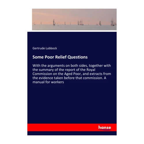 Bild von Lubbock, Gertrude: Some Poor Relief Questions, Some Poor Relief Questions: With the arguments on both sides, together with the summary of the report of the Royal Commission on the Aged Poor, and ... before that commission. A manual for workers