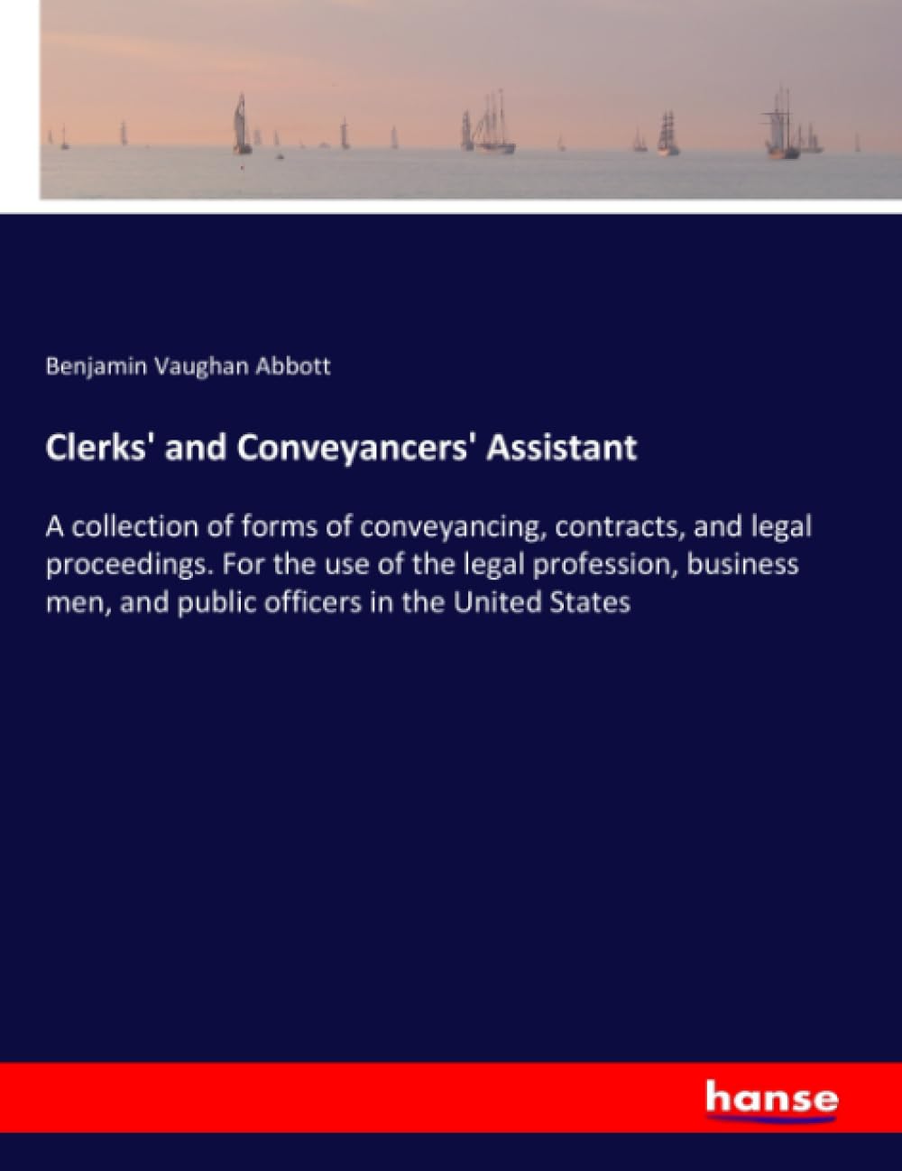 Bild von Clerks' and Conveyancers' Assistant: A collection of forms of conveyancing, contracts, and legal proceedings. For the use of the legal profession, ... men, and public officers in the United States