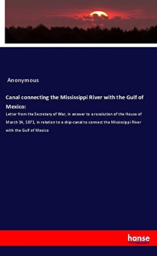 Bild von Canal connecting the Mississippi River with the Gulf of Mexico:: Letter from the Secretary of War, in answer to a resolution of the House of March 14, ... the Mississippi River with the Gulf of Mexico