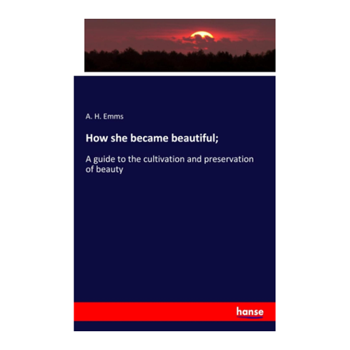 Bild von Emms, A. H.: How she became beautiful; - Ein Leitfaden zur Schönheitspflege
