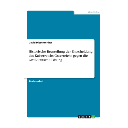 Bild von Diesenreither, David: Historische Beurteilung der Entscheidung des Kaiserreichs Österreichs gegen die Großdeutsche Lösung