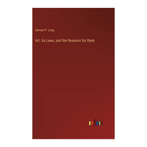 Bild von Samuel P. Long: Art: Its Laws, and the Reasons for them – Eine umfassende Analyse