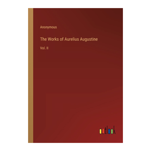 Bild von The Works of Aurelius Augustine: Vol. II, Anonymous: The Works of Aurelius Augustine