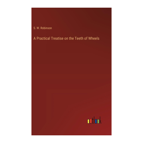 Bild von Robinson, S. W.: A Practical Treatise on the Teeth of Wheels