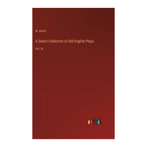Bild von A Select Collection of Old English Plays: Vol. IX von Hazlit