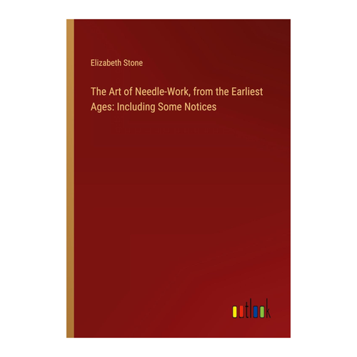 Bild von The Art of Needle-Work, from the Earliest Ages: Including Some Notices