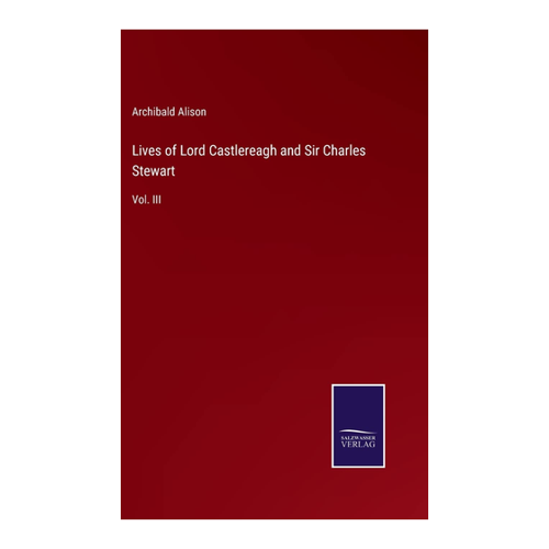 Bild von Alison, Archibald: Lives of Lord Castlereagh and Sir Charles Stewart, Vol. III