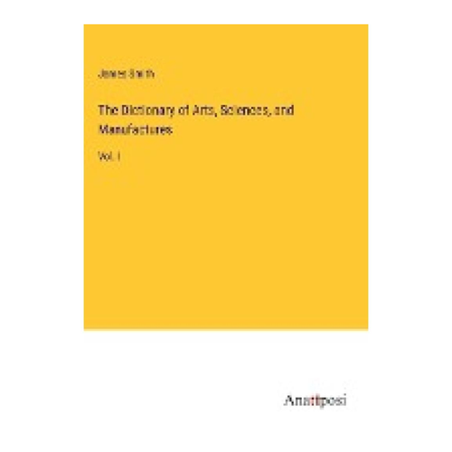 Bild von The Dictionary of Arts, Sciences, and Manufactures: Vol. I