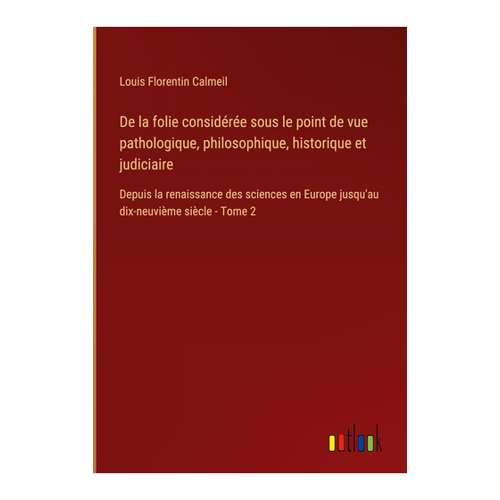 Bild von Calmeil, Louis Florentin: De la folie considérée sous le point de vue pathologique, philosophique, historique et judiciaire - Tome 2