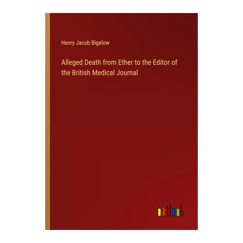 Bild von Bigelow, Henry Jacob: Alleged Death from Ether to the Editor of the British Medical Journal