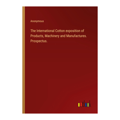 Bild von Anonymous: The International Cotton Exposition of Products, Machinery and Manufactures. Prospectus.