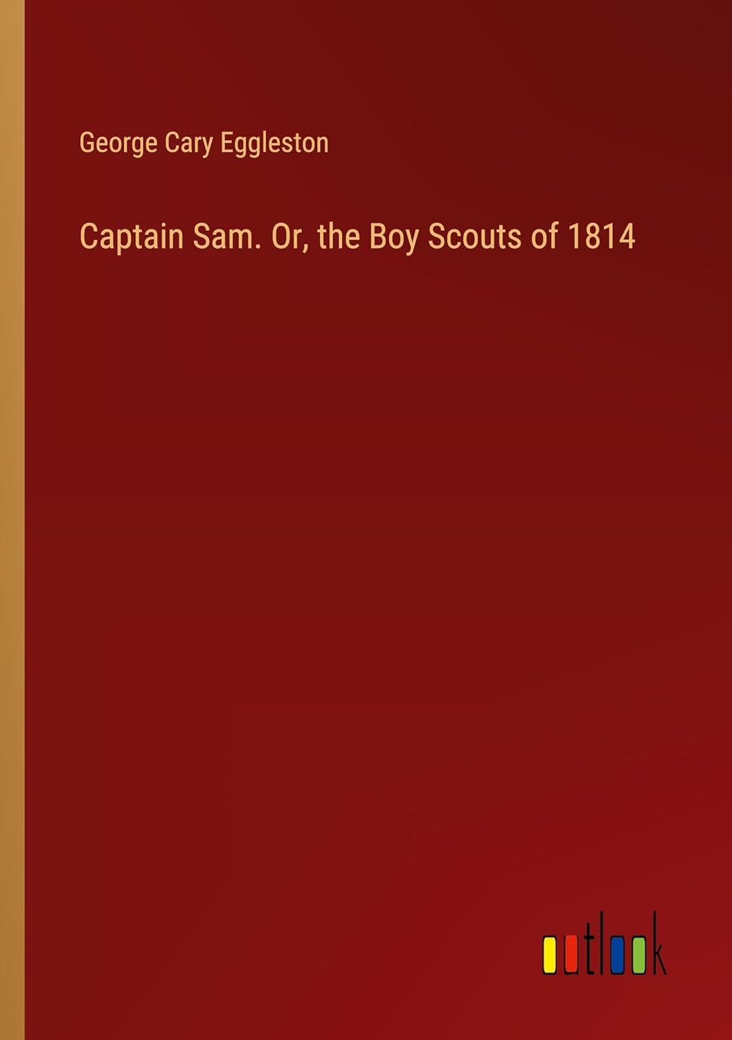 Bild von Eggleston, George Cary: Captain Sam. Or, the Boy Scouts of 1814