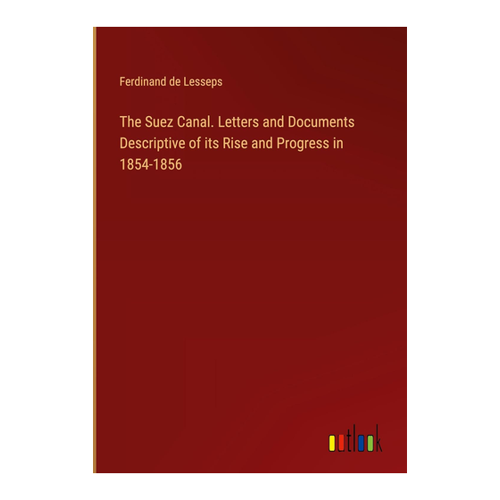 Bild von The Suez Canal: Letters and Documents Descriptive of its Rise and Progress in 1854-1856