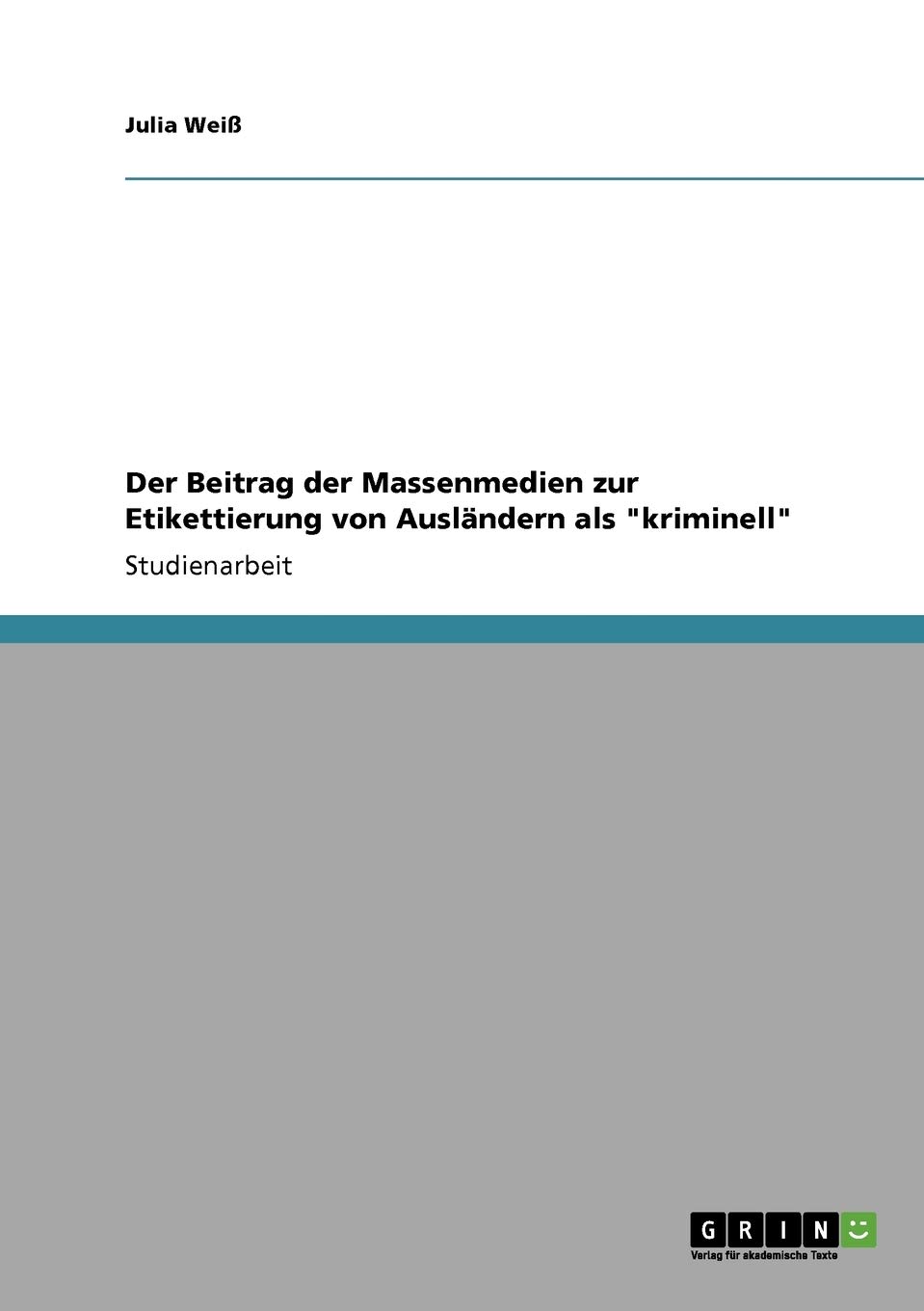 Bild von Weiß, Julia: Der Beitrag der Massenmedien zur Etikettierung von Ausländern als "kriminell"