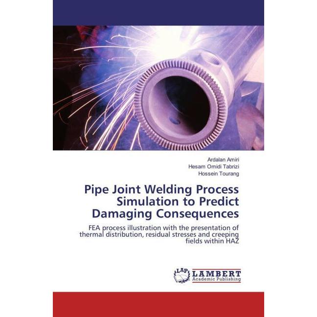 Bild von Pipe Joint Welding Process Simulation to Predict Damaging Consequences, Fachbücher von Hossein Tourang, Hesam Omidi Tabrizi, Ardalan Amiri