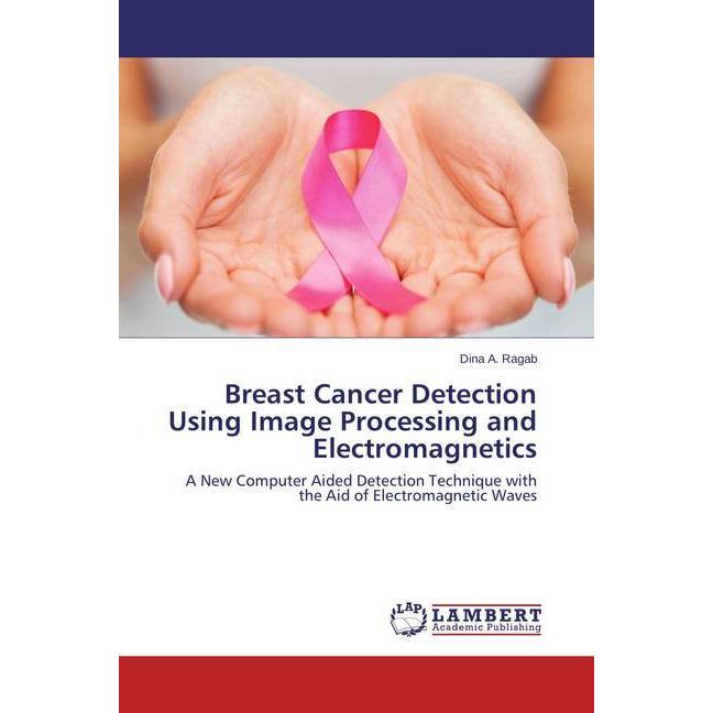 Bild von Ragab, Dina A.: Breast Cancer Detection Using Image Processing and Electromagnetics