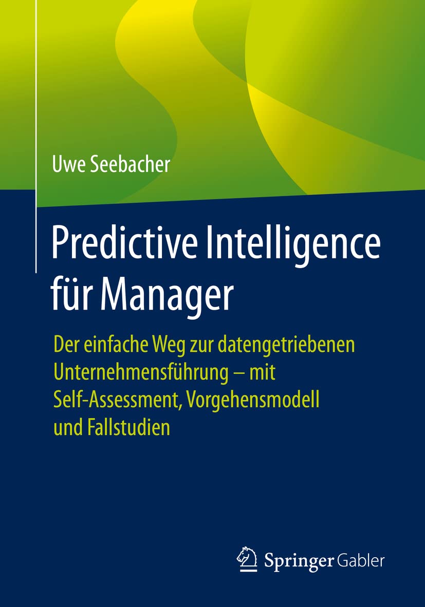 Bild von Predictive Intelligence für Manager: Der einfache Weg zur datengetriebenen Unternehmensführung – mit Self-Assessment, Vorgehensmodell und Fallstudien