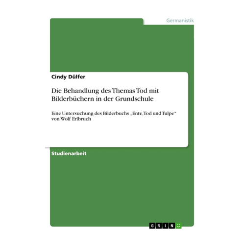 Bild von Die Behandlung des Themas Tod mit Bilderbüchern in der Grundschule: Eine Untersuchung des Bilderbuchs „Ente, Tod und Tulpe“ von Wolf Erlbruch