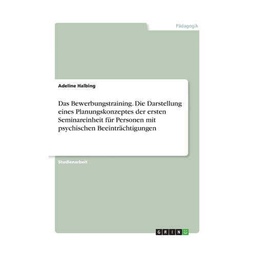 Bild von Halbing, Adeline: Das Bewerbungstraining. Die Darstellung eines Planungskonzeptes der ersten Seminareinheit für Personen mit psychischen Beeinträchtigungen