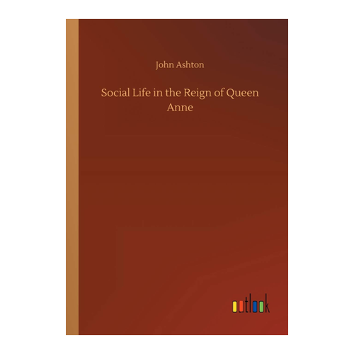 Bild von John Ashton: Social Life in the Reign of Queen Anne – Eine Reise in die Zeit von Königin Anne