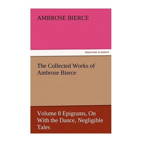 Bild von Bierce, Ambrose: The Collected Works of Ambrose Bierce, Volume 8 Epigrams, On With the Dance, Negligible Tales (TREDITION CLASSICS)