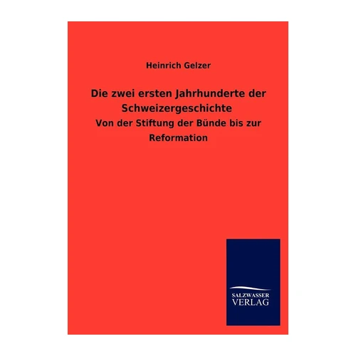 Bild von Gelzer, Heinrich: Die zwei ersten Jahrhunderte der Schweizergeschichte, Die zwei ersten Jahrhunderte der Schweizergeschichte: Von der Stiftung der Bünde bis zur Reformation
