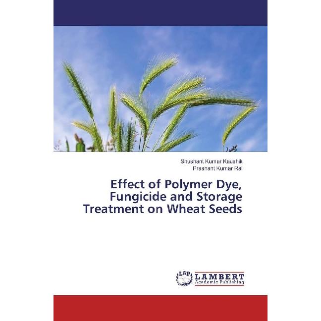 Bild von Effect of Polymer Dye, Fungicide and Storage Treatment on Wheat Seeds, Fachbücher von Prashant Kumar Rai, Shushant Kumar Kaushik