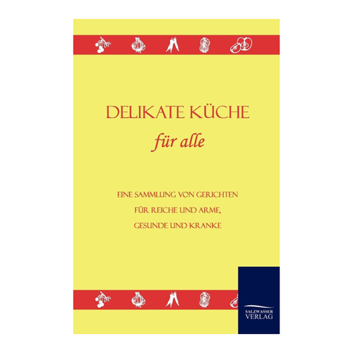 Bild von Delikate Küche für alle: Eine Sammlung von Gerichten für Reiche und Arme, Gesunde und Kranke