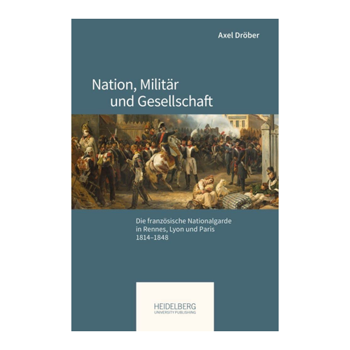 Bild von Nation, Militär und Gesellschaft: Die französische Nationalgarde in Rennes, Lyon und Paris, 1814–1848