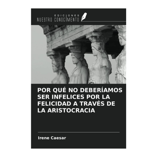 Bild von POR QUÉ NO DEBERÍAMOS SER INFELICES POR LA FELICIDAD A TRAVÉS DE LA ARISTOCRACIA von Irene Caesar