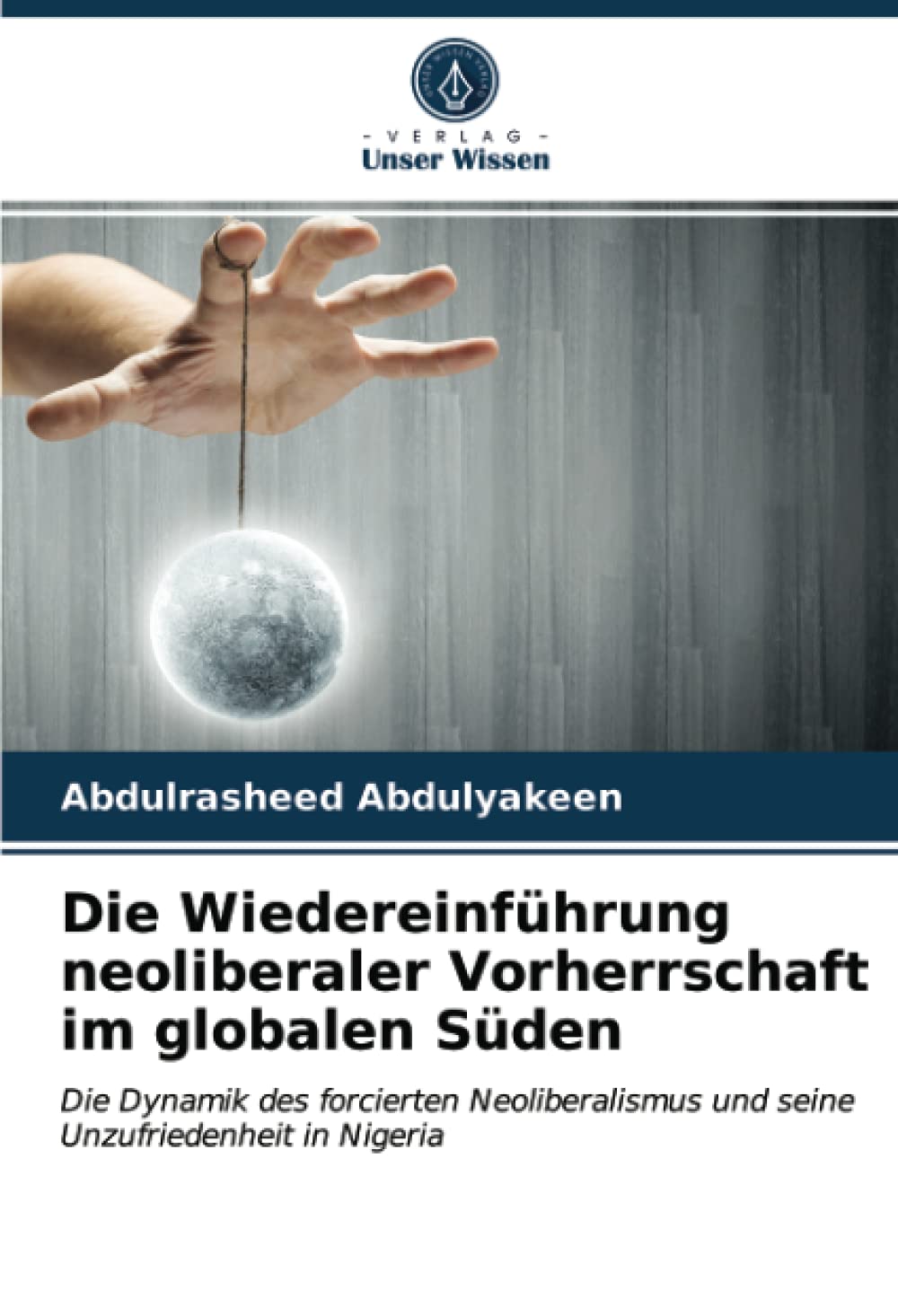 Bild von Die Wiedereinführung neoliberaler Vorherrschaft im globalen Süden: Die Dynamik des forcierten Neoliberalismus und seine Unzufriedenheit in Nigeria