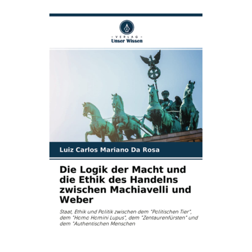Bild von Die Logik der Macht und die Ethik des Handelns zwischen Machiavelli und Weber