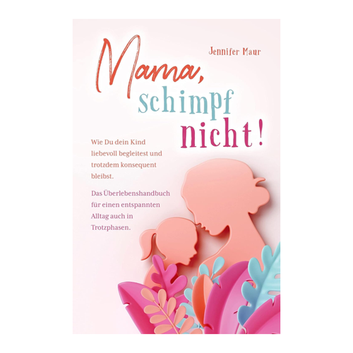 Bild von Mama, schimpf nicht!: Liebevolle Begleitung in der Erziehungsarbeit